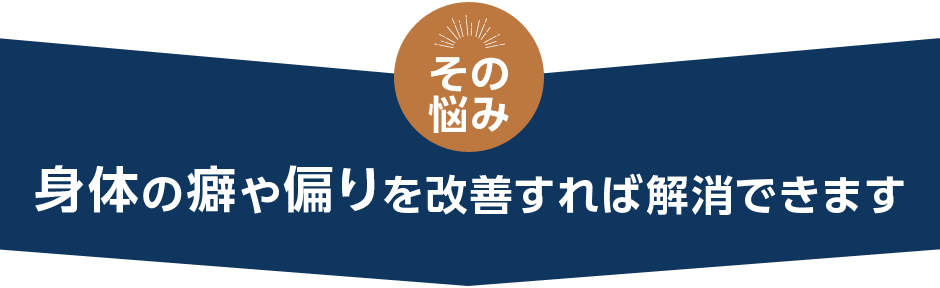 体の癖や偏りを改善すれば解消できます